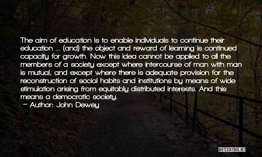 John Dewey Quotes: The Aim Of Education Is To Enable Individuals To Continue Their Education ... (and) The Object And Reward Of Learning
