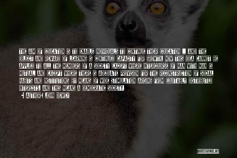 John Dewey Quotes: The Aim Of Education Is To Enable Individuals To Continue Their Education ... (and) The Object And Reward Of Learning