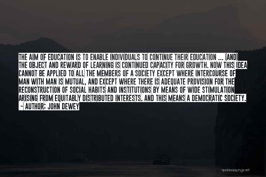 John Dewey Quotes: The Aim Of Education Is To Enable Individuals To Continue Their Education ... (and) The Object And Reward Of Learning