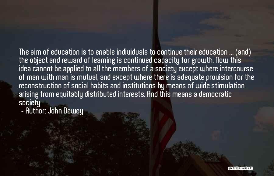 John Dewey Quotes: The Aim Of Education Is To Enable Individuals To Continue Their Education ... (and) The Object And Reward Of Learning