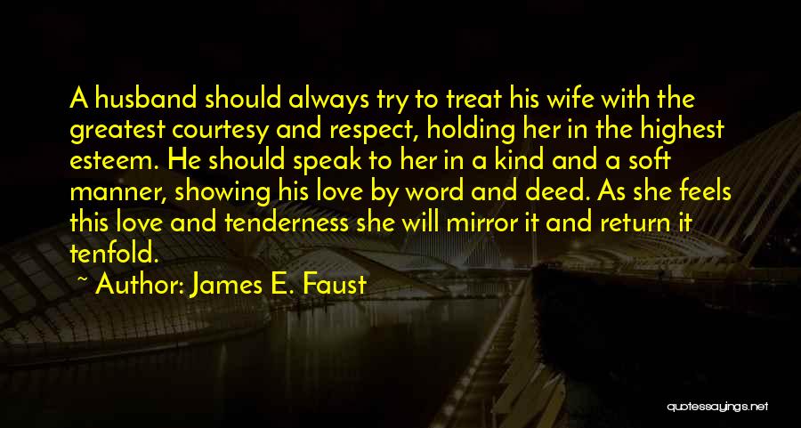James E. Faust Quotes: A Husband Should Always Try To Treat His Wife With The Greatest Courtesy And Respect, Holding Her In The Highest
