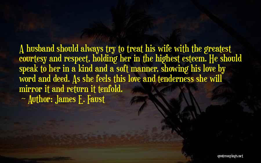 James E. Faust Quotes: A Husband Should Always Try To Treat His Wife With The Greatest Courtesy And Respect, Holding Her In The Highest