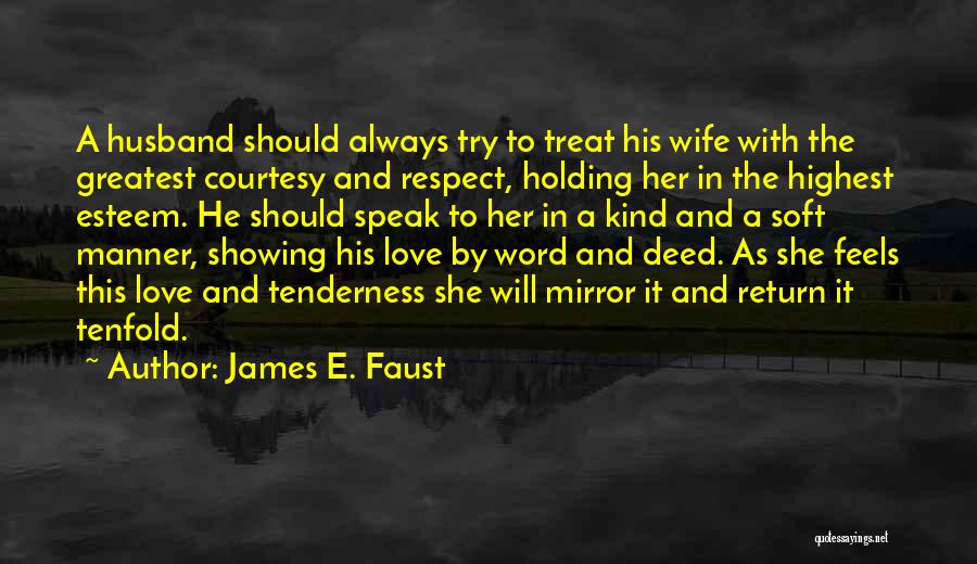 James E. Faust Quotes: A Husband Should Always Try To Treat His Wife With The Greatest Courtesy And Respect, Holding Her In The Highest