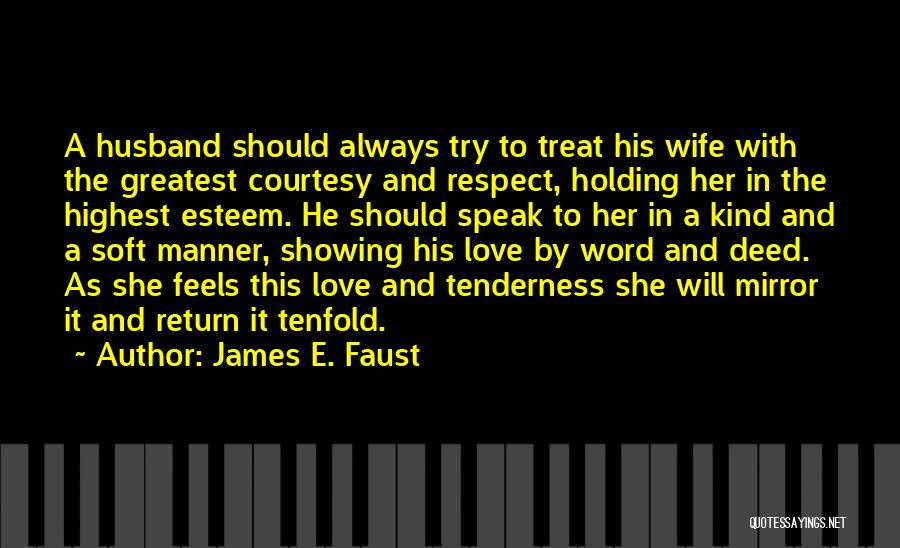 James E. Faust Quotes: A Husband Should Always Try To Treat His Wife With The Greatest Courtesy And Respect, Holding Her In The Highest