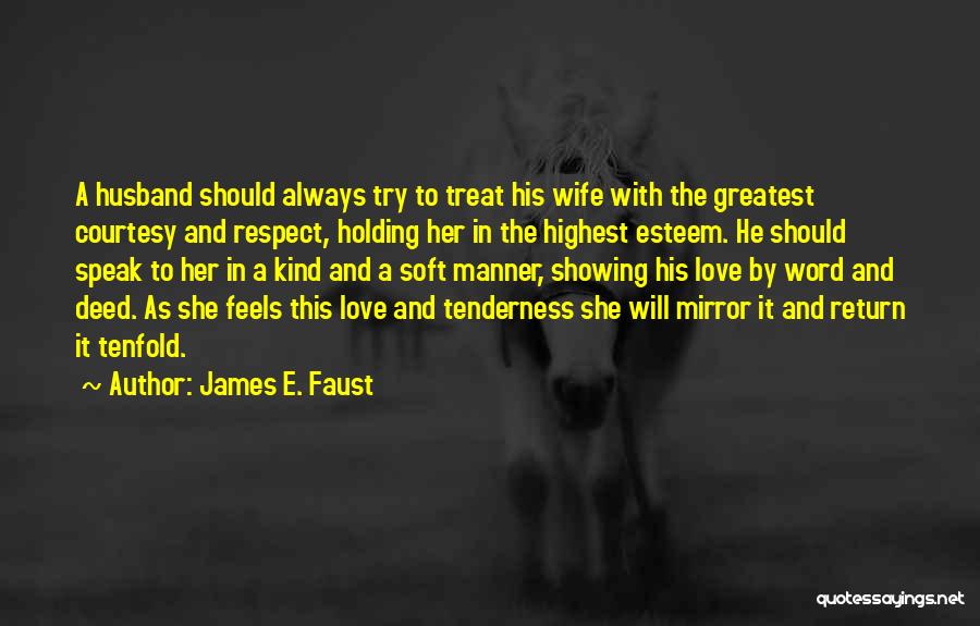 James E. Faust Quotes: A Husband Should Always Try To Treat His Wife With The Greatest Courtesy And Respect, Holding Her In The Highest