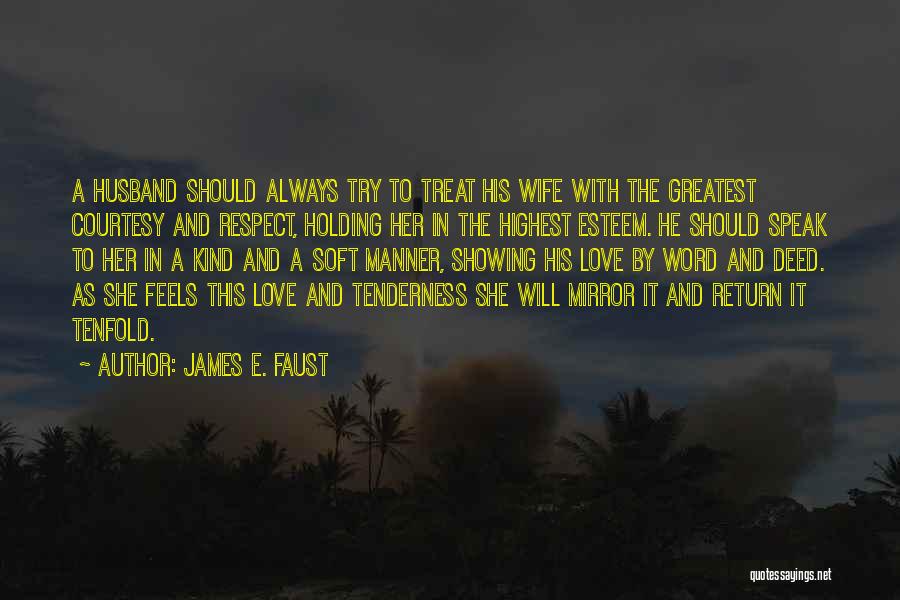 James E. Faust Quotes: A Husband Should Always Try To Treat His Wife With The Greatest Courtesy And Respect, Holding Her In The Highest