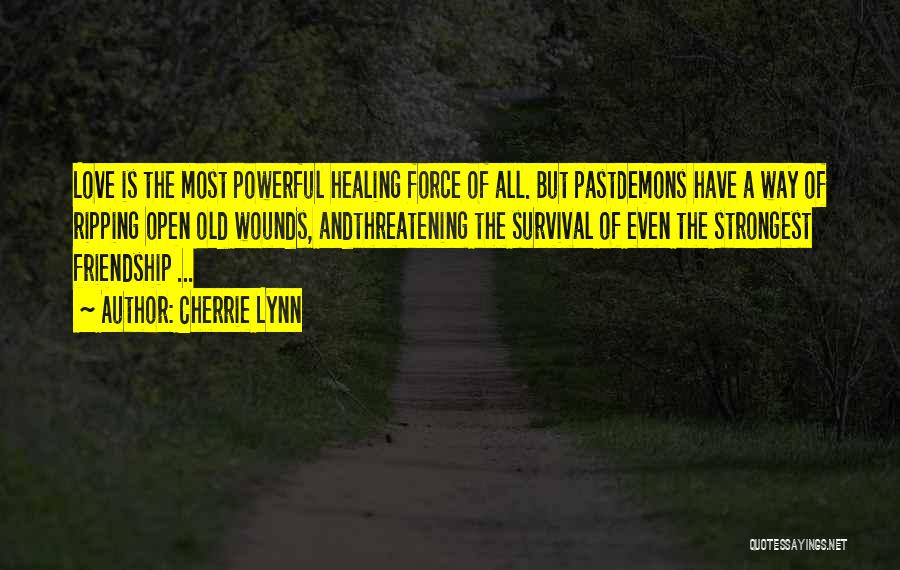 Cherrie Lynn Quotes: Love Is The Most Powerful Healing Force Of All. But Pastdemons Have A Way Of Ripping Open Old Wounds, Andthreatening