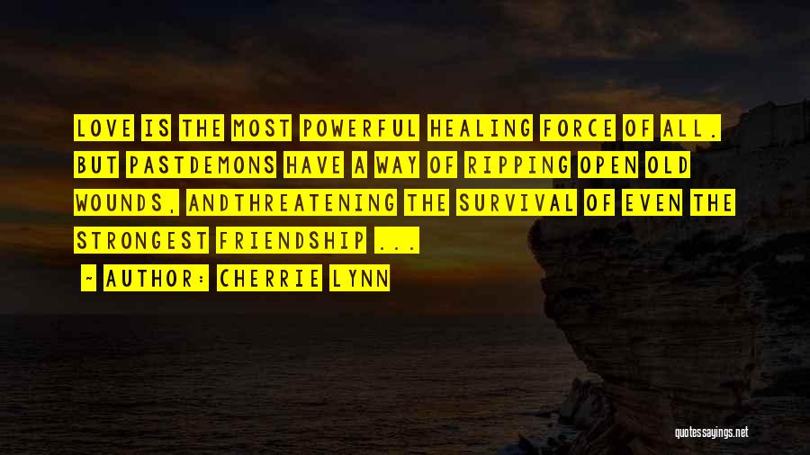 Cherrie Lynn Quotes: Love Is The Most Powerful Healing Force Of All. But Pastdemons Have A Way Of Ripping Open Old Wounds, Andthreatening