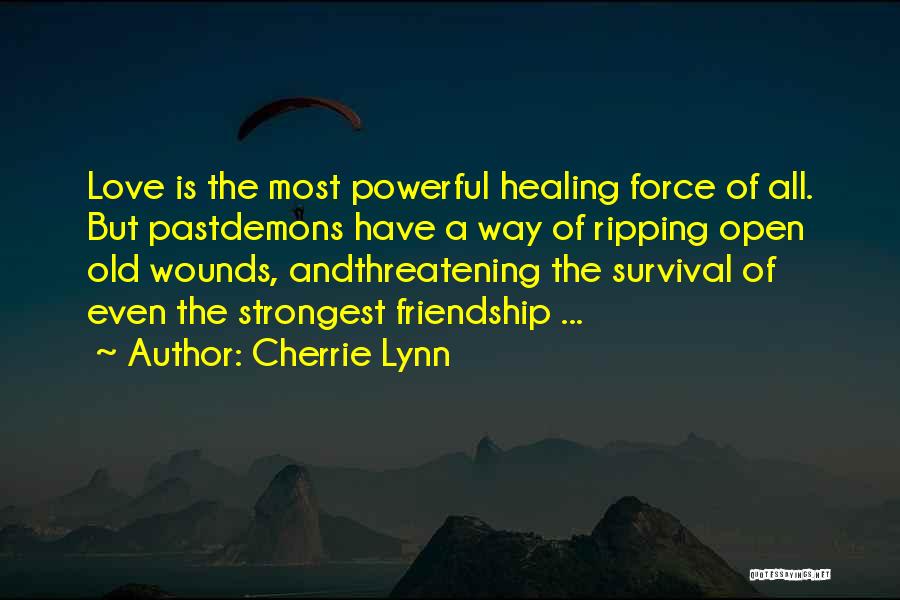 Cherrie Lynn Quotes: Love Is The Most Powerful Healing Force Of All. But Pastdemons Have A Way Of Ripping Open Old Wounds, Andthreatening