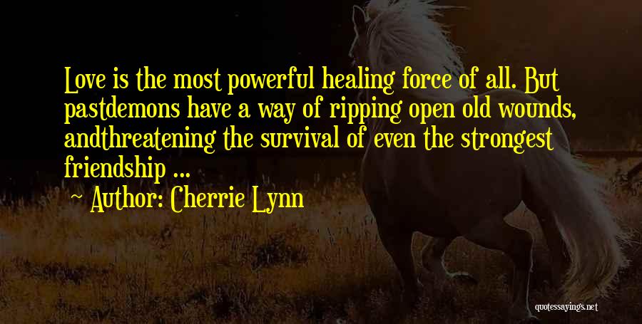 Cherrie Lynn Quotes: Love Is The Most Powerful Healing Force Of All. But Pastdemons Have A Way Of Ripping Open Old Wounds, Andthreatening