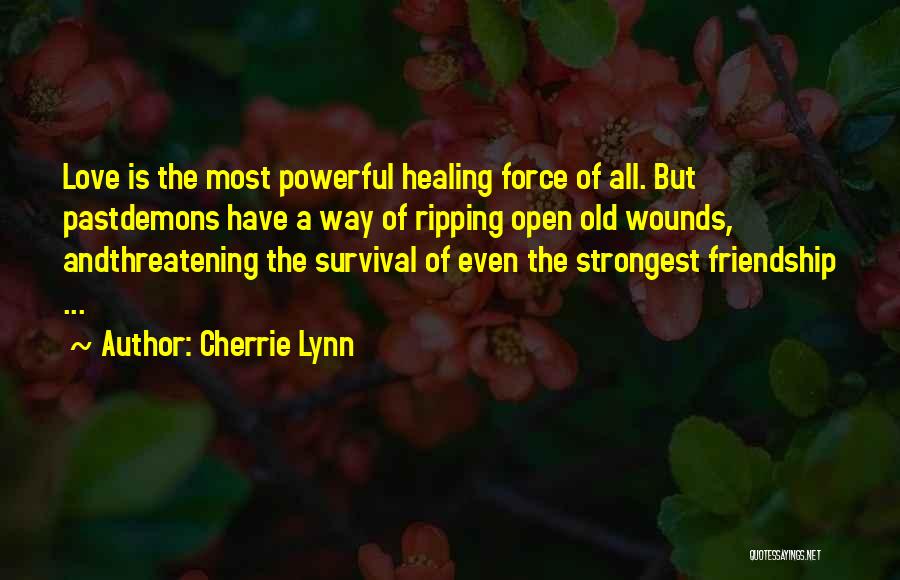 Cherrie Lynn Quotes: Love Is The Most Powerful Healing Force Of All. But Pastdemons Have A Way Of Ripping Open Old Wounds, Andthreatening