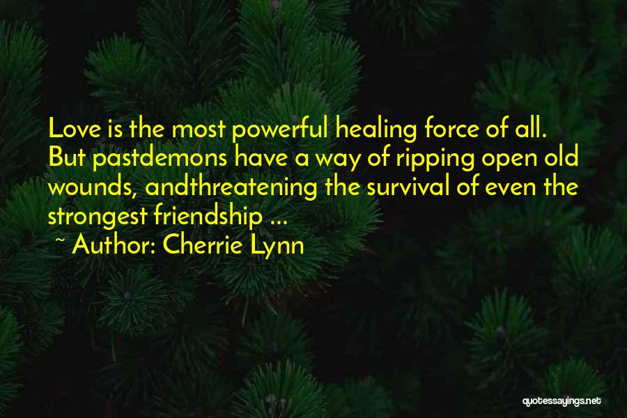 Cherrie Lynn Quotes: Love Is The Most Powerful Healing Force Of All. But Pastdemons Have A Way Of Ripping Open Old Wounds, Andthreatening