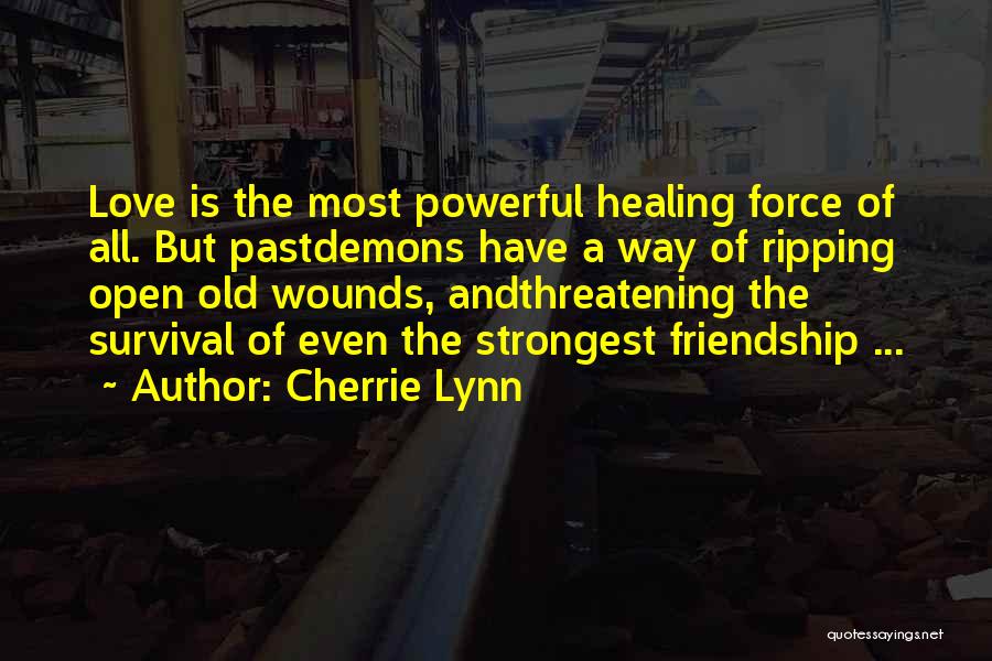 Cherrie Lynn Quotes: Love Is The Most Powerful Healing Force Of All. But Pastdemons Have A Way Of Ripping Open Old Wounds, Andthreatening