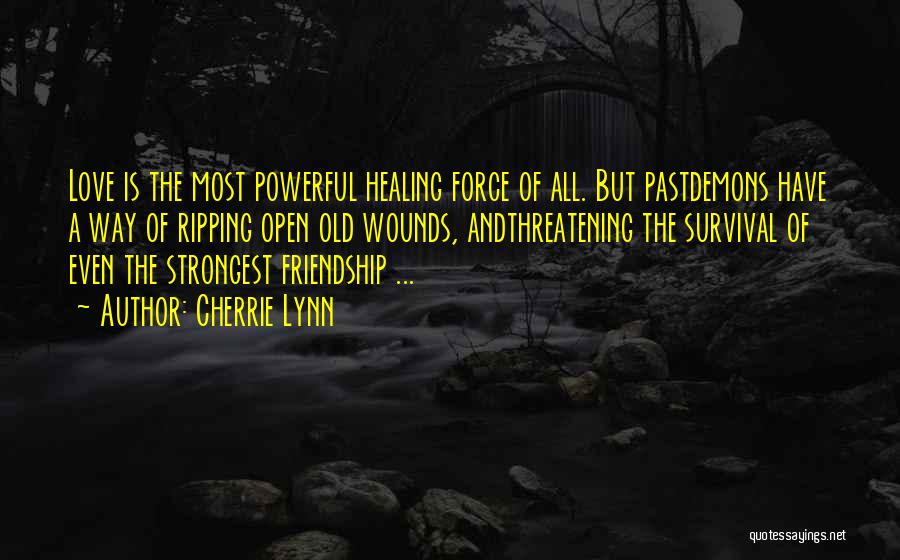 Cherrie Lynn Quotes: Love Is The Most Powerful Healing Force Of All. But Pastdemons Have A Way Of Ripping Open Old Wounds, Andthreatening