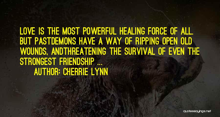 Cherrie Lynn Quotes: Love Is The Most Powerful Healing Force Of All. But Pastdemons Have A Way Of Ripping Open Old Wounds, Andthreatening