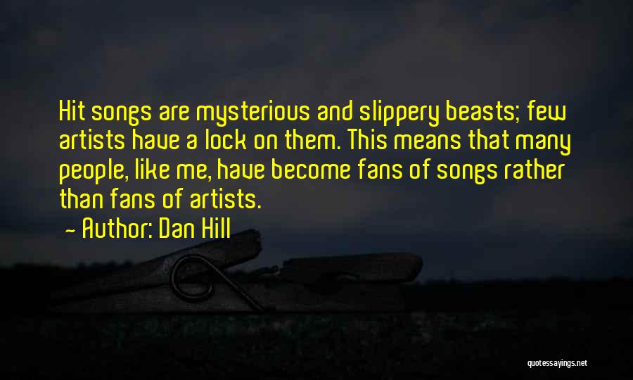 Dan Hill Quotes: Hit Songs Are Mysterious And Slippery Beasts; Few Artists Have A Lock On Them. This Means That Many People, Like