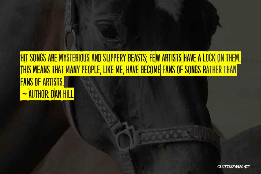 Dan Hill Quotes: Hit Songs Are Mysterious And Slippery Beasts; Few Artists Have A Lock On Them. This Means That Many People, Like