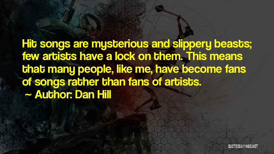 Dan Hill Quotes: Hit Songs Are Mysterious And Slippery Beasts; Few Artists Have A Lock On Them. This Means That Many People, Like