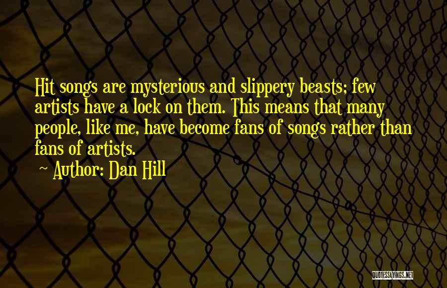 Dan Hill Quotes: Hit Songs Are Mysterious And Slippery Beasts; Few Artists Have A Lock On Them. This Means That Many People, Like