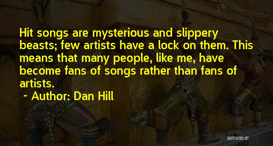 Dan Hill Quotes: Hit Songs Are Mysterious And Slippery Beasts; Few Artists Have A Lock On Them. This Means That Many People, Like