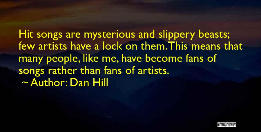 Dan Hill Quotes: Hit Songs Are Mysterious And Slippery Beasts; Few Artists Have A Lock On Them. This Means That Many People, Like