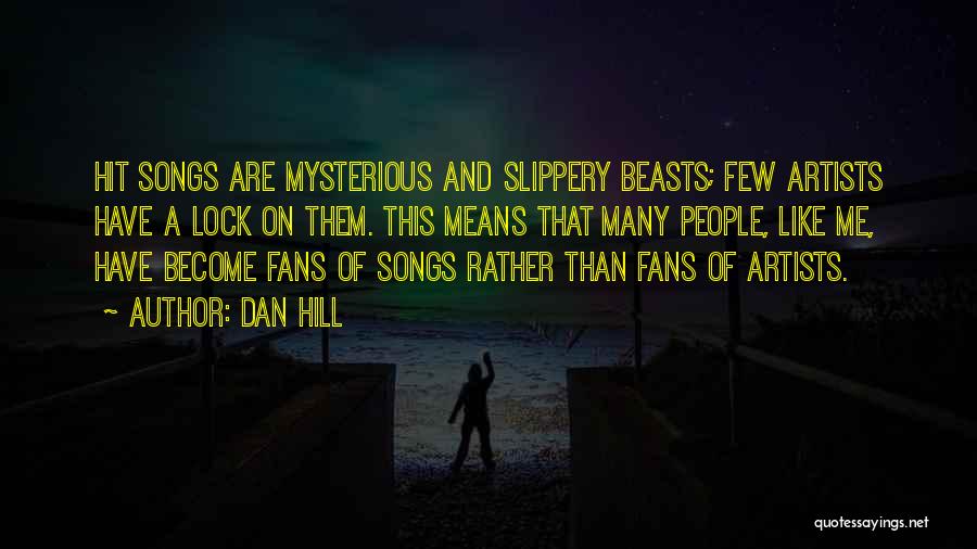 Dan Hill Quotes: Hit Songs Are Mysterious And Slippery Beasts; Few Artists Have A Lock On Them. This Means That Many People, Like