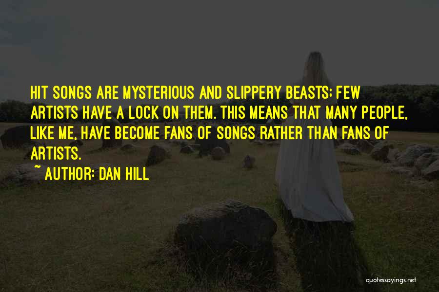 Dan Hill Quotes: Hit Songs Are Mysterious And Slippery Beasts; Few Artists Have A Lock On Them. This Means That Many People, Like