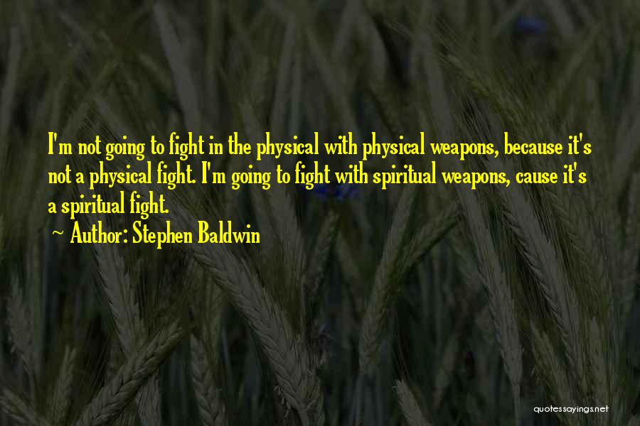 Stephen Baldwin Quotes: I'm Not Going To Fight In The Physical With Physical Weapons, Because It's Not A Physical Fight. I'm Going To