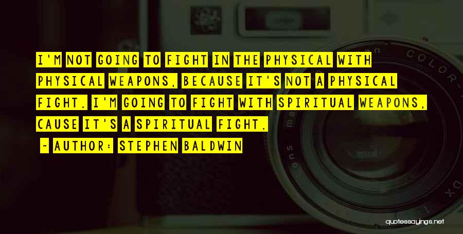 Stephen Baldwin Quotes: I'm Not Going To Fight In The Physical With Physical Weapons, Because It's Not A Physical Fight. I'm Going To