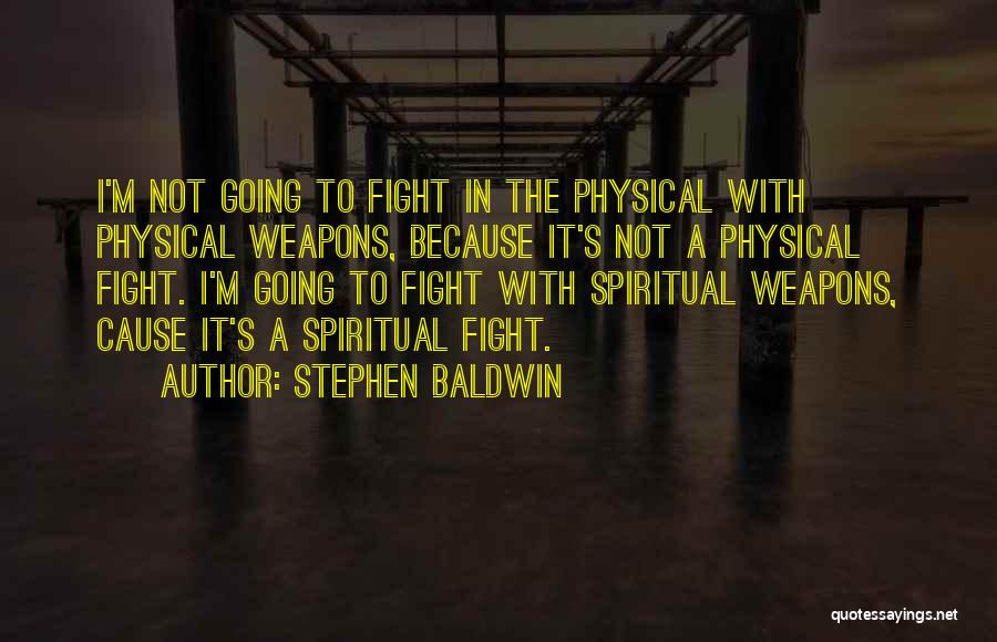 Stephen Baldwin Quotes: I'm Not Going To Fight In The Physical With Physical Weapons, Because It's Not A Physical Fight. I'm Going To
