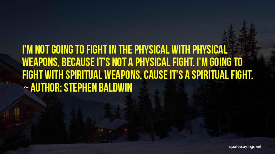 Stephen Baldwin Quotes: I'm Not Going To Fight In The Physical With Physical Weapons, Because It's Not A Physical Fight. I'm Going To