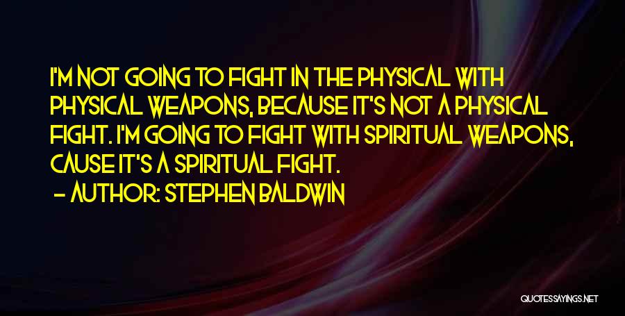 Stephen Baldwin Quotes: I'm Not Going To Fight In The Physical With Physical Weapons, Because It's Not A Physical Fight. I'm Going To