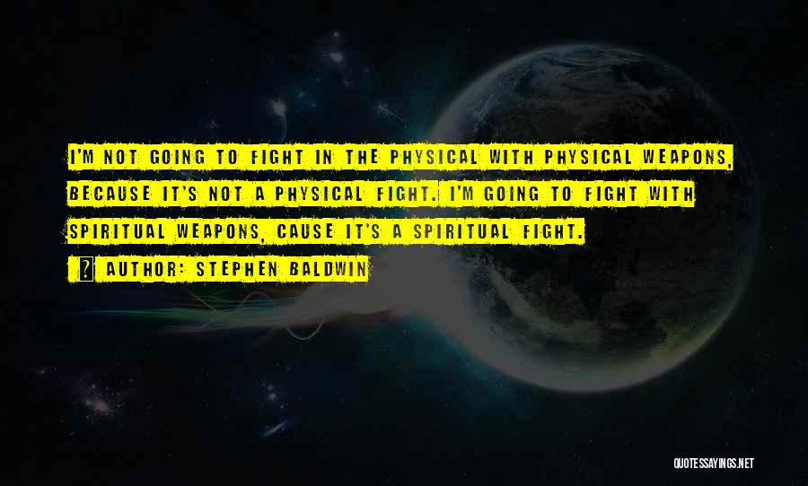 Stephen Baldwin Quotes: I'm Not Going To Fight In The Physical With Physical Weapons, Because It's Not A Physical Fight. I'm Going To