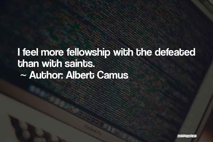 Albert Camus Quotes: I Feel More Fellowship With The Defeated Than With Saints.