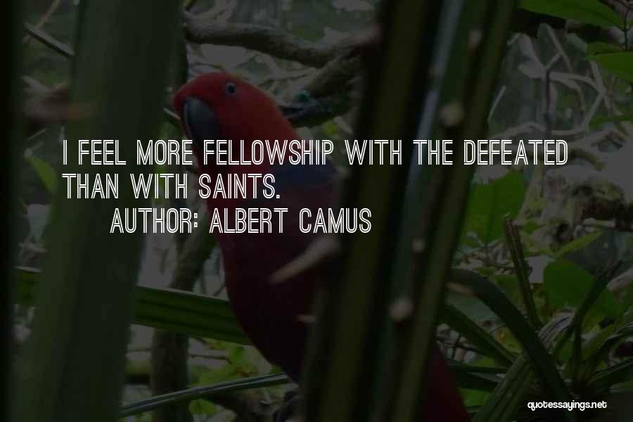Albert Camus Quotes: I Feel More Fellowship With The Defeated Than With Saints.