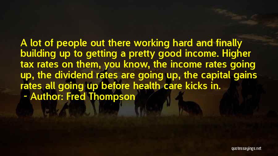 Fred Thompson Quotes: A Lot Of People Out There Working Hard And Finally Building Up To Getting A Pretty Good Income. Higher Tax