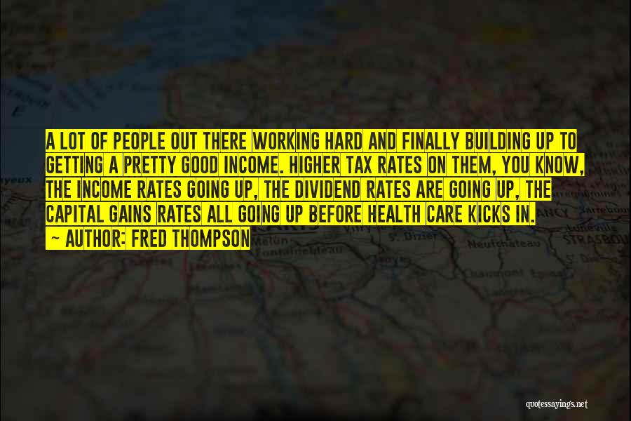 Fred Thompson Quotes: A Lot Of People Out There Working Hard And Finally Building Up To Getting A Pretty Good Income. Higher Tax