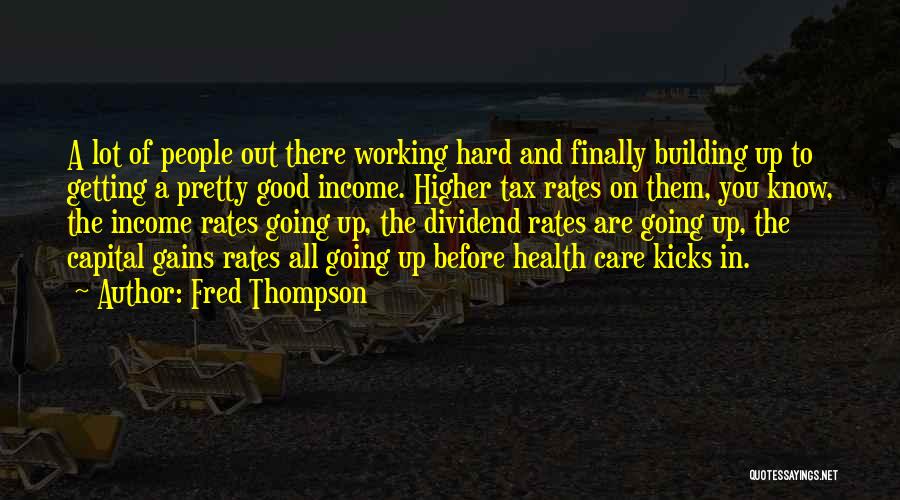 Fred Thompson Quotes: A Lot Of People Out There Working Hard And Finally Building Up To Getting A Pretty Good Income. Higher Tax