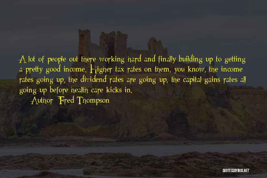 Fred Thompson Quotes: A Lot Of People Out There Working Hard And Finally Building Up To Getting A Pretty Good Income. Higher Tax