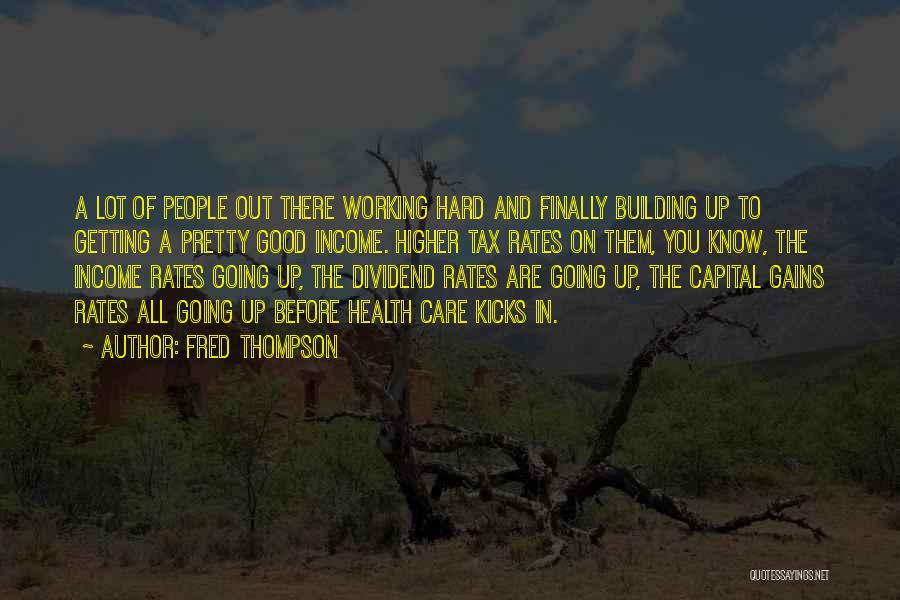 Fred Thompson Quotes: A Lot Of People Out There Working Hard And Finally Building Up To Getting A Pretty Good Income. Higher Tax
