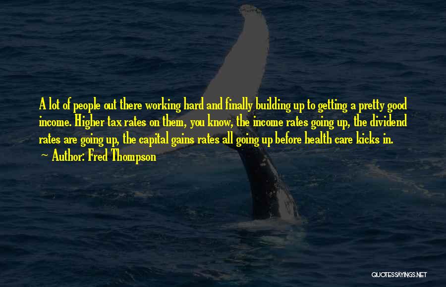 Fred Thompson Quotes: A Lot Of People Out There Working Hard And Finally Building Up To Getting A Pretty Good Income. Higher Tax