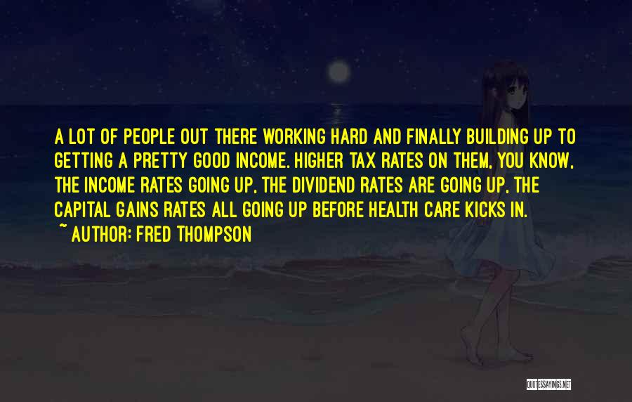 Fred Thompson Quotes: A Lot Of People Out There Working Hard And Finally Building Up To Getting A Pretty Good Income. Higher Tax