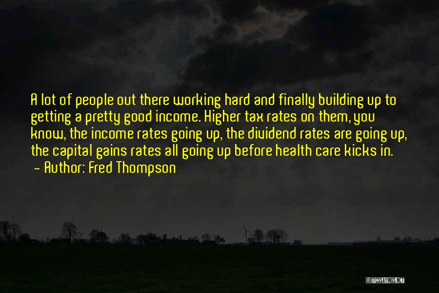 Fred Thompson Quotes: A Lot Of People Out There Working Hard And Finally Building Up To Getting A Pretty Good Income. Higher Tax