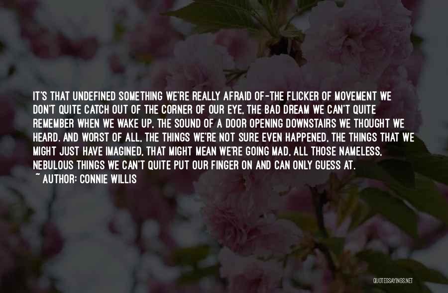 Connie Willis Quotes: It's That Undefined Something We're Really Afraid Of-the Flicker Of Movement We Don't Quite Catch Out Of The Corner Of