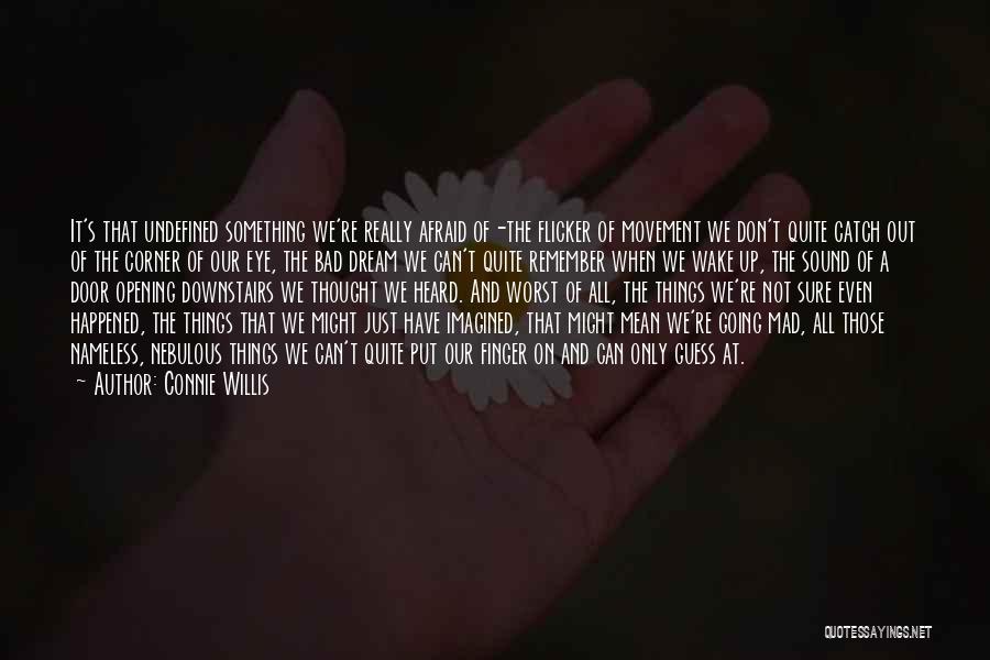 Connie Willis Quotes: It's That Undefined Something We're Really Afraid Of-the Flicker Of Movement We Don't Quite Catch Out Of The Corner Of