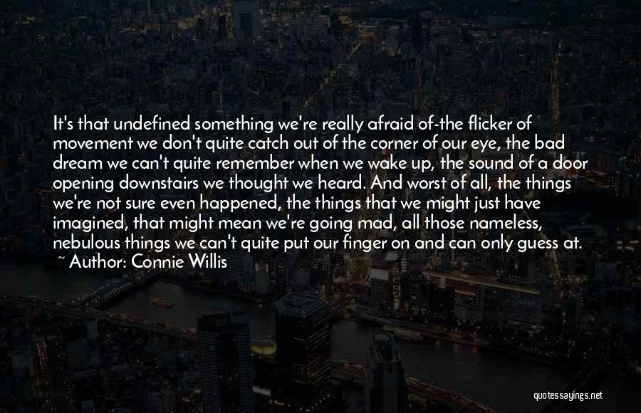 Connie Willis Quotes: It's That Undefined Something We're Really Afraid Of-the Flicker Of Movement We Don't Quite Catch Out Of The Corner Of