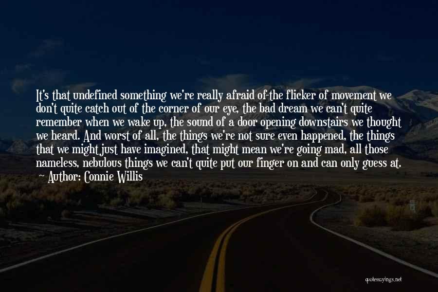 Connie Willis Quotes: It's That Undefined Something We're Really Afraid Of-the Flicker Of Movement We Don't Quite Catch Out Of The Corner Of