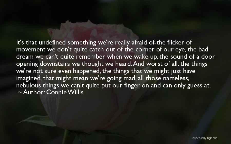 Connie Willis Quotes: It's That Undefined Something We're Really Afraid Of-the Flicker Of Movement We Don't Quite Catch Out Of The Corner Of