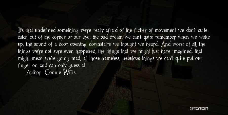 Connie Willis Quotes: It's That Undefined Something We're Really Afraid Of-the Flicker Of Movement We Don't Quite Catch Out Of The Corner Of