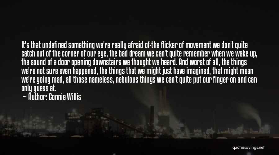 Connie Willis Quotes: It's That Undefined Something We're Really Afraid Of-the Flicker Of Movement We Don't Quite Catch Out Of The Corner Of